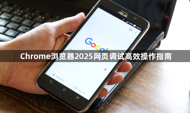 Chrome浏览器2025网页调试高效操作指南1