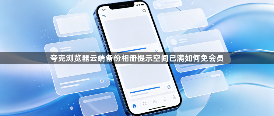 夸克浏览器云端备份相册提示空间已满如何免会员1