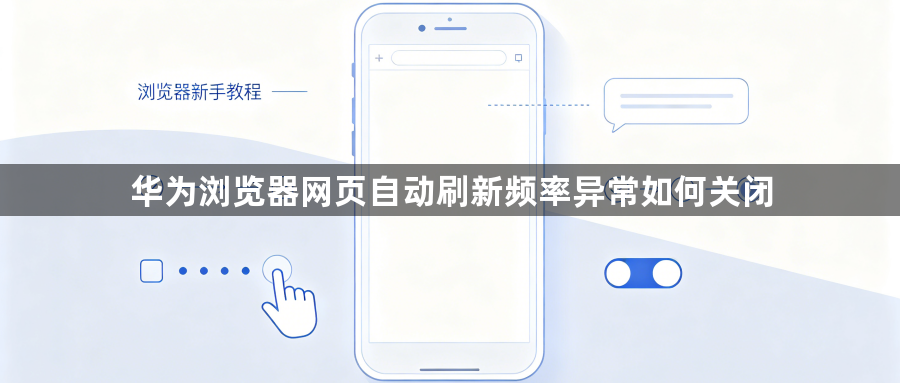华为浏览器网页自动刷新频率异常如何关闭1