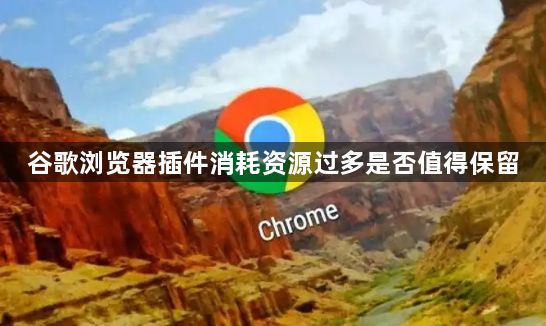 谷歌浏览器插件消耗资源过多是否值得保留1