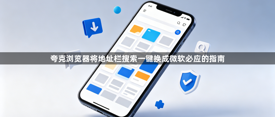 夸克浏览器将地址栏搜索一键换成微软必应的指南1