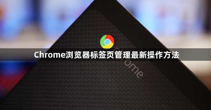 Chrome浏览器标签页管理最新操作方法1