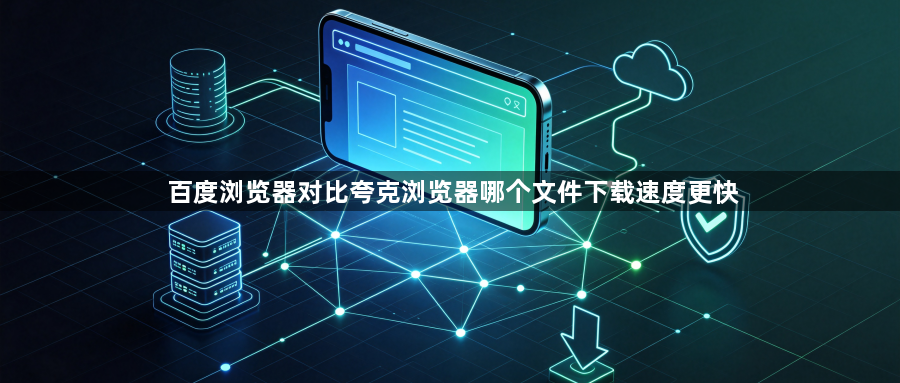 百度浏览器对比夸克浏览器哪个文件下载速度更快1