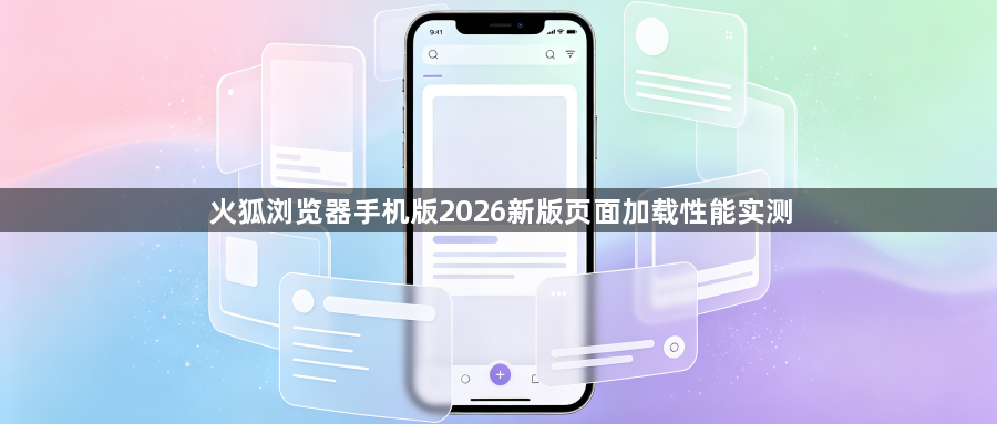 火狐浏览器手机版2026新版页面加载性能实测1