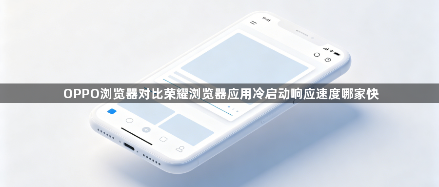 OPPO浏览器对比荣耀浏览器应用冷启动响应速度哪家快1