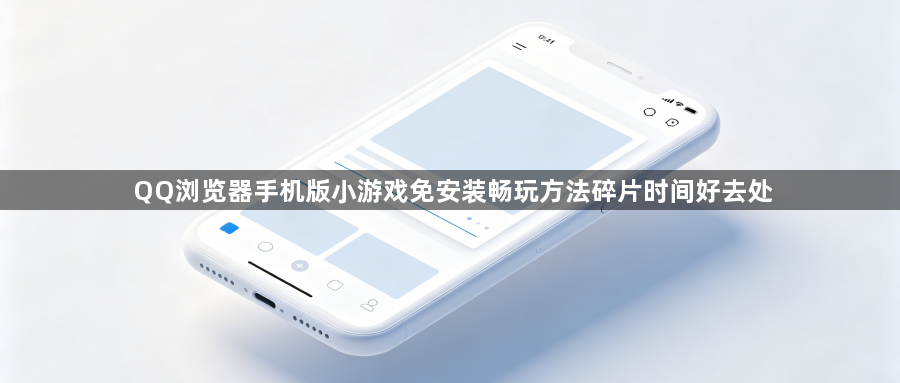 QQ浏览器手机版小游戏免安装畅玩方法碎片时间好去处1