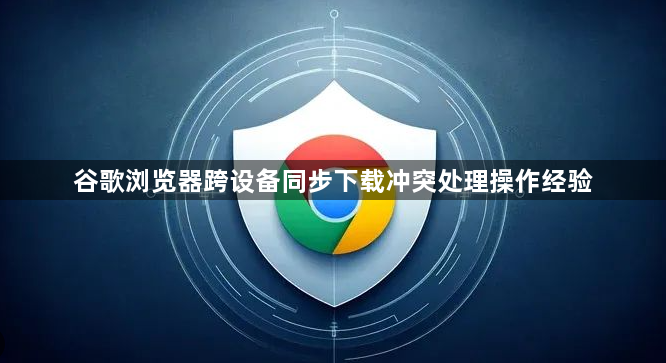 谷歌浏览器跨设备同步下载冲突处理操作经验1