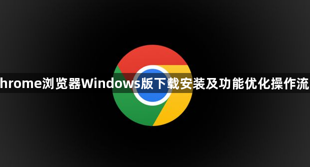 Chrome浏览器Windows版下载安装及功能优化操作流程1