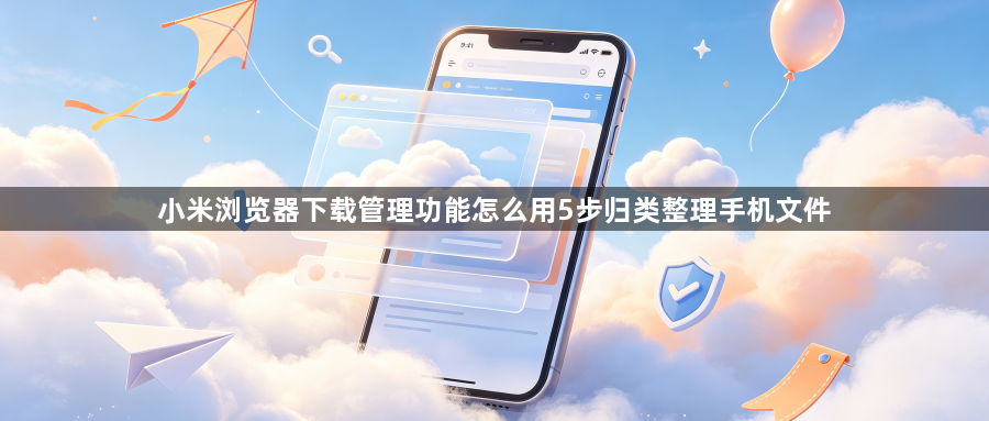 小米浏览器下载管理功能怎么用5步归类整理手机文件1