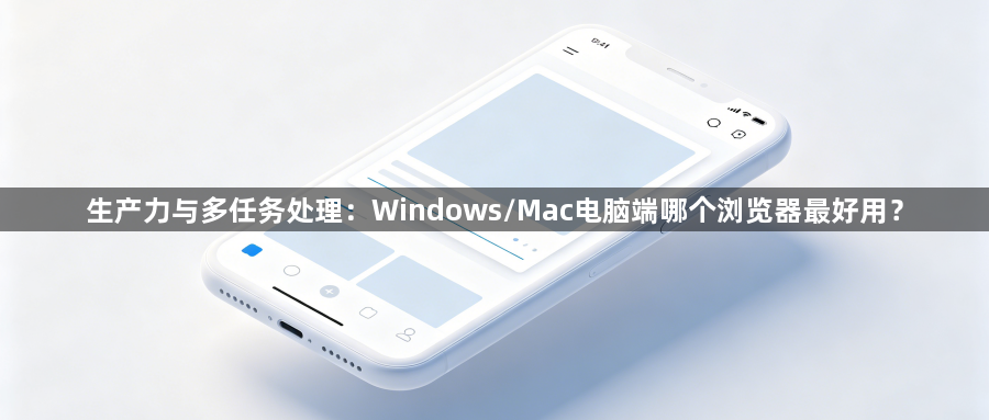 生产力与多任务处理：Windows/Mac电脑端哪个浏览器最好用？1