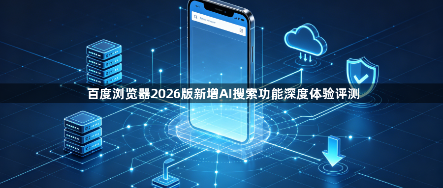 百度浏览器2026版新增AI搜索功能深度体验评测1