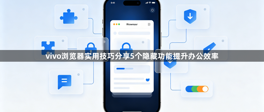 vivo浏览器实用技巧分享5个隐藏功能提升办公效率1