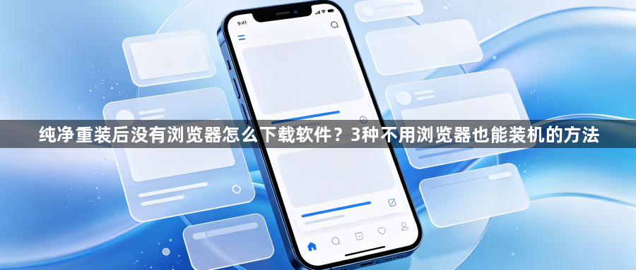 纯净重装后没有浏览器怎么下载软件?3种不用浏览器也能装机的方法1
