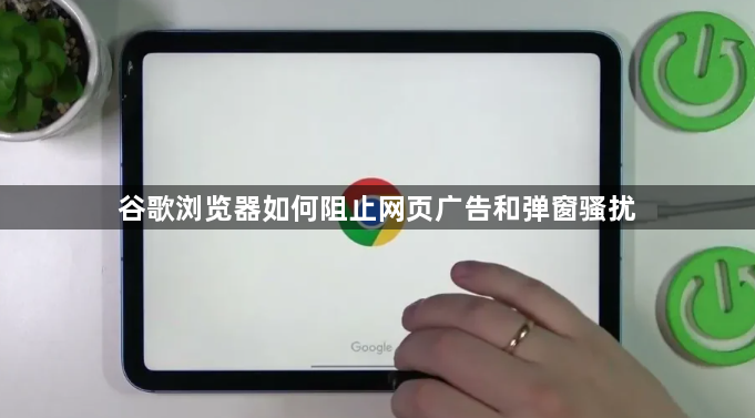 谷歌浏览器如何阻止网页广告和弹窗骚扰1