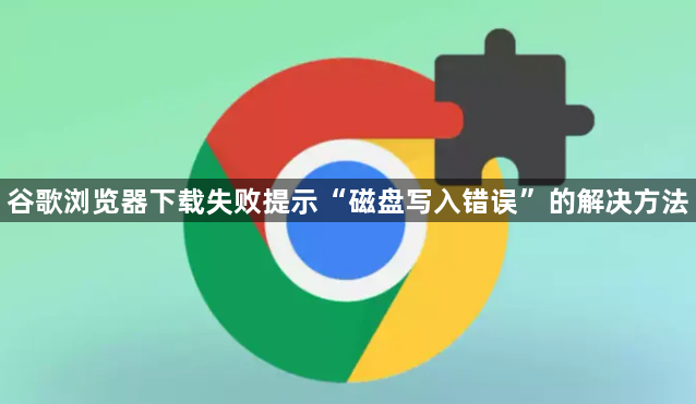 谷歌浏览器下载失败提示“磁盘写入错误”的解决方法1
