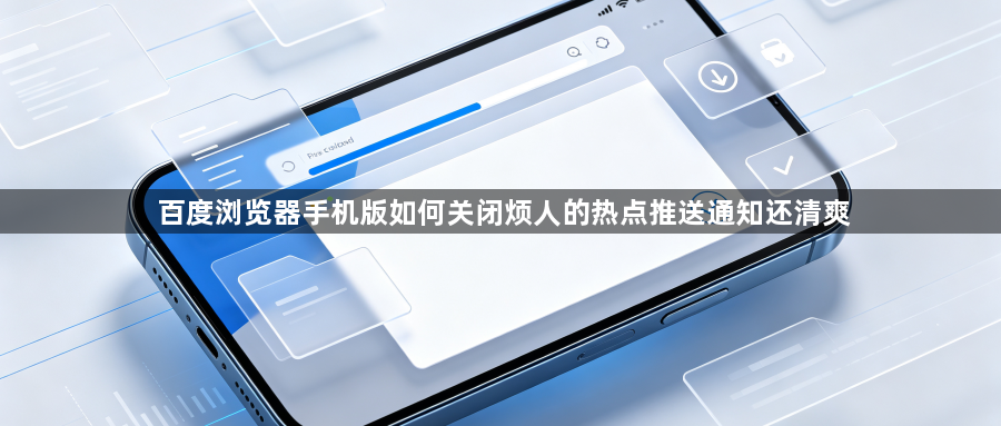 百度浏览器手机版如何关闭烦人的热点推送通知还清爽1
