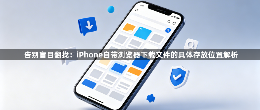 告别盲目翻找:iPhone自带浏览器下载文件的具体存放位置解析1