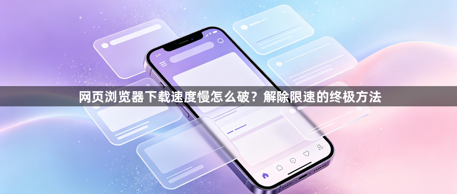网页浏览器下载速度慢怎么破？解除限速的终极方法1