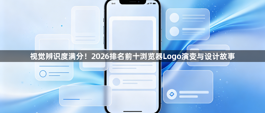 视觉辨识度满分！2026排名前十浏览器Logo演变与设计故事1