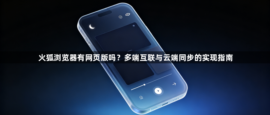 火狐浏览器有网页版吗？多端互联与云端同步的实现指南1