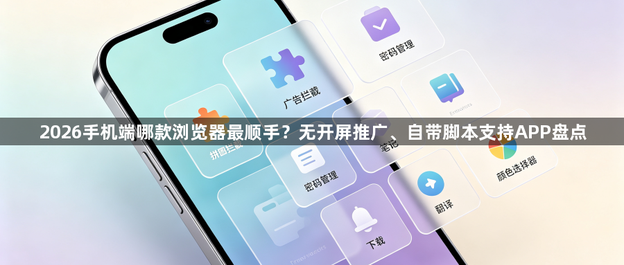 2026手机端哪款浏览器最顺手？无开屏推广、自带脚本支持APP盘点1