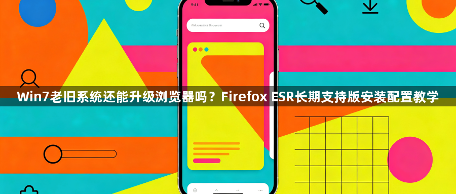 Win7老旧系统还能升级浏览器吗?Firefox ESR长期支持版安装配置教学1