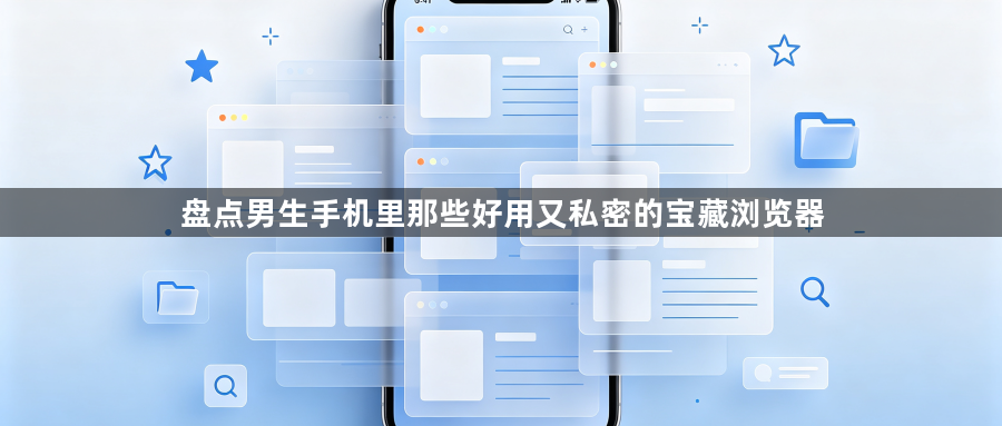 盘点男生手机里那些好用又私密的宝藏浏览器1