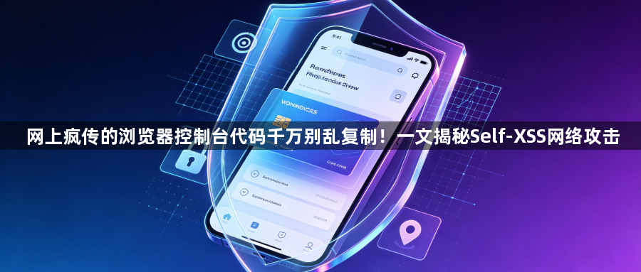 网上疯传的浏览器控制台代码千万别乱复制！一文揭秘Self-XSS网络攻击1