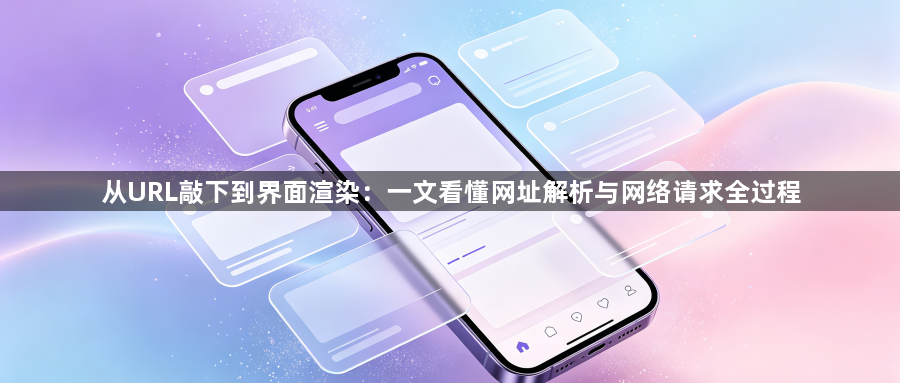 从URL敲下到界面渲染：一文看懂网址解析与网络请求全过程1