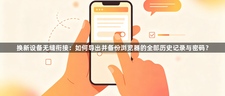 换新设备无缝衔接：如何导出并备份浏览器的全部历史记录与密码？1