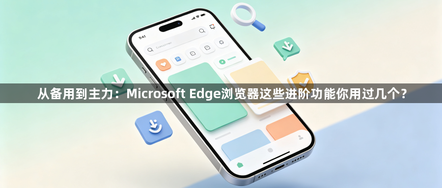 从备用到主力：Microsoft Edge浏览器这些进阶功能你用过几个？1