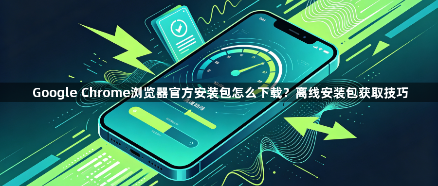 Google Chrome浏览器官方安装包怎么下载？离线安装包获取技巧1