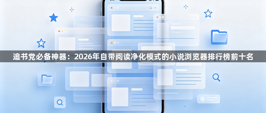 追书党必备神器：2026年自带阅读净化模式的小说浏览器排行榜前十名1