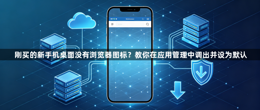 刚买的新手机桌面没有浏览器图标?教你在应用管理中调出并设为默认1