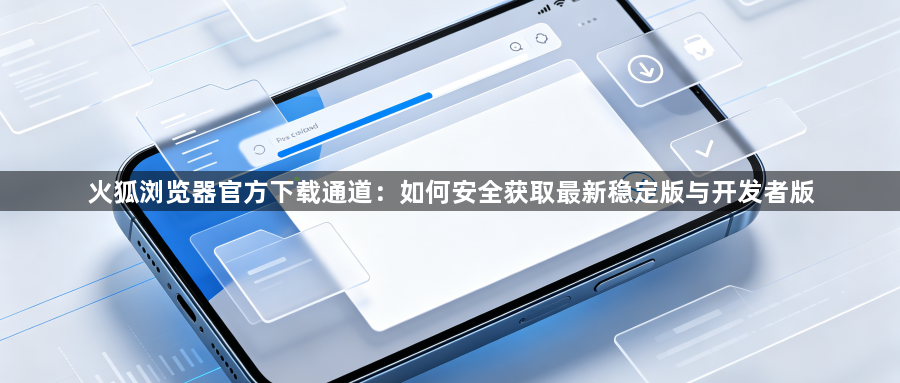 火狐浏览器官方下载通道：如何安全获取最新稳定版与开发者版1