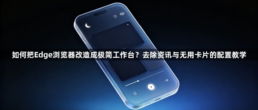 如何把Edge浏览器改造成极简工作台？去除资讯与无用卡片的配置教学1